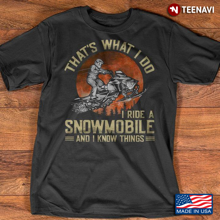 That's What I Do I Ride A Snowmobile And I Know Things Sled Snowmobiling