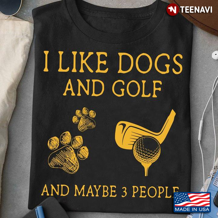 I Like Dogs And Golf And Maybe 3 People