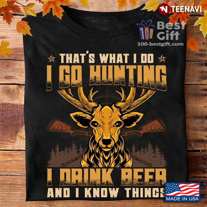 That’s What I Do I Go Hunting I Drink Beer And I Know Things Deer Hunting