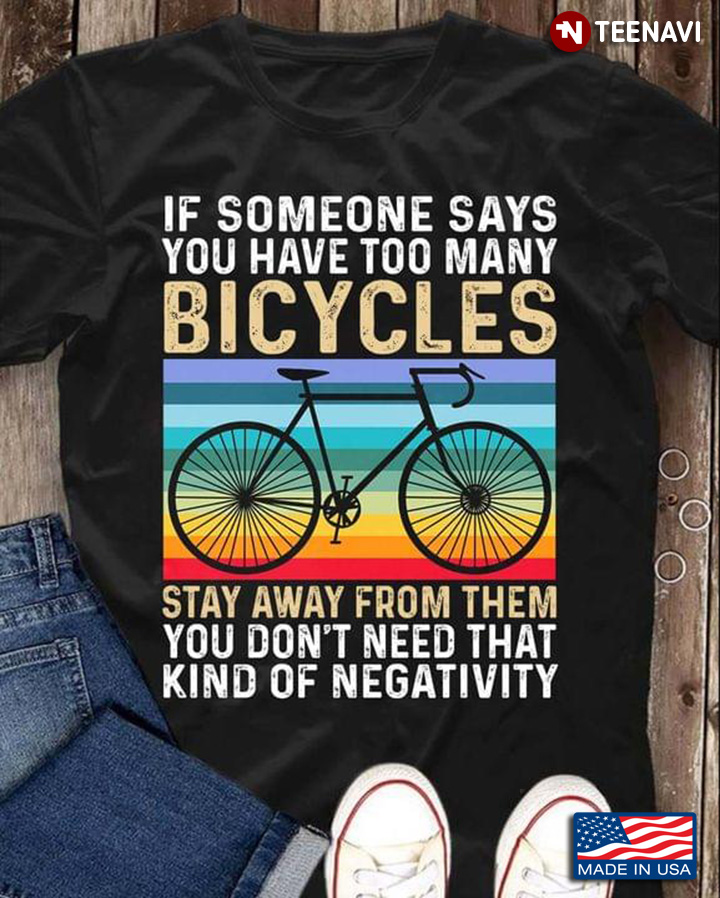 If Someone Says You Have Too Many Bicycles Stay Away From Them You Don’t Need That Kind