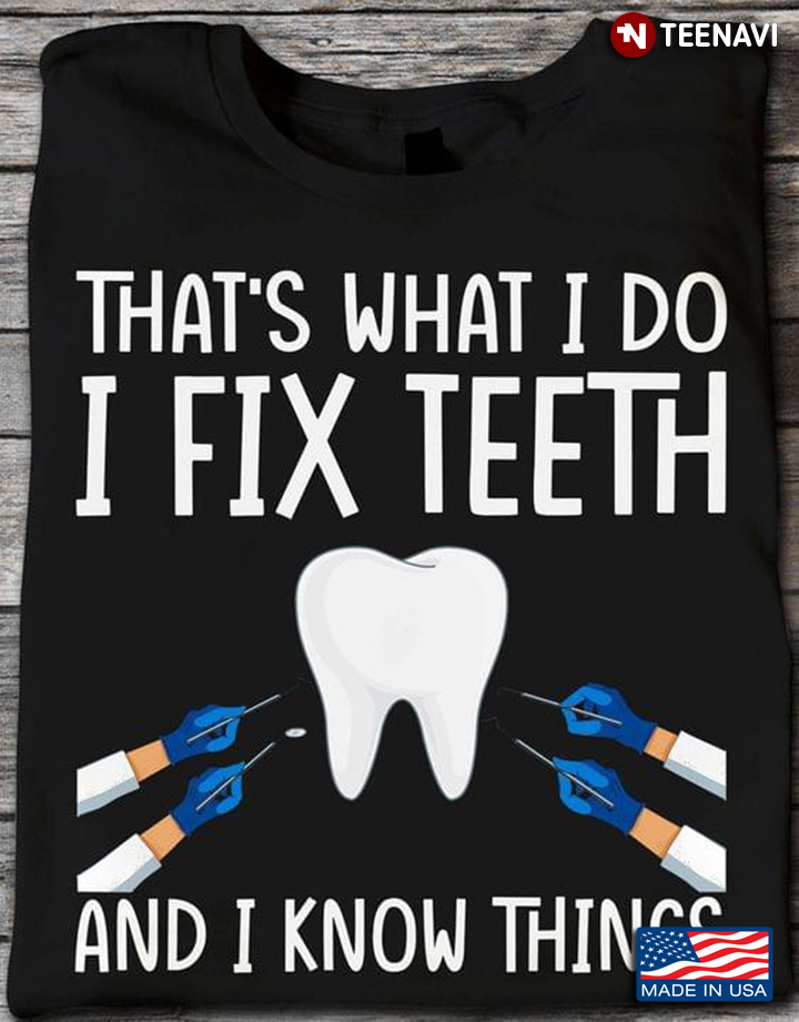 That’s What I Do I Fix Teeth And I Know Things