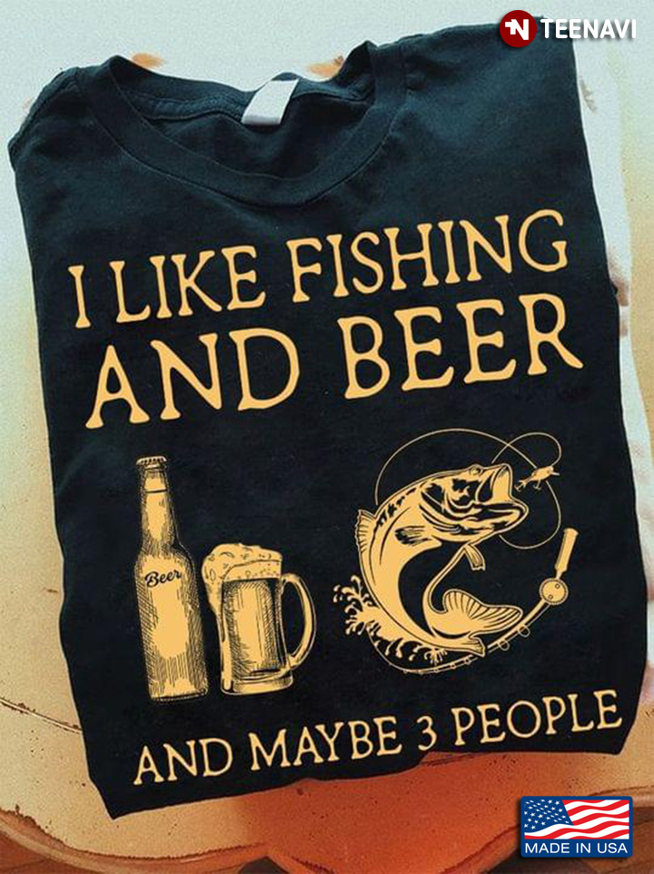 Like Fishing And Beer And Maybe 3 People For Fisher