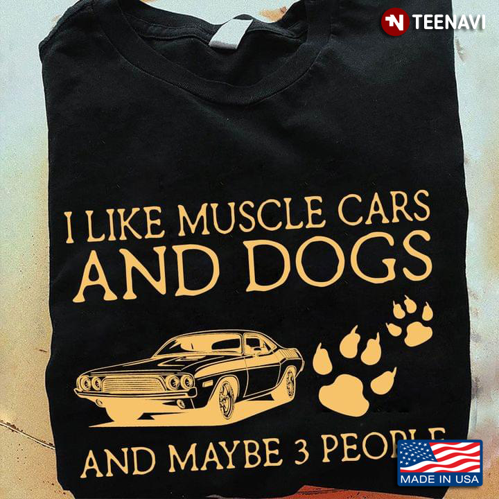 I Like Muscle Cars And Dogs And Maybe 3 People