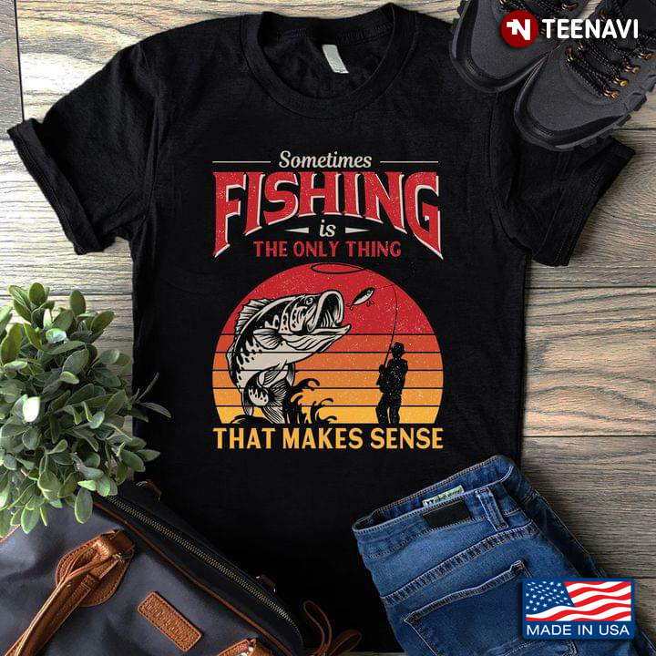 Sometimes Fishing Is The Only Thing That Makes Sense Vintage