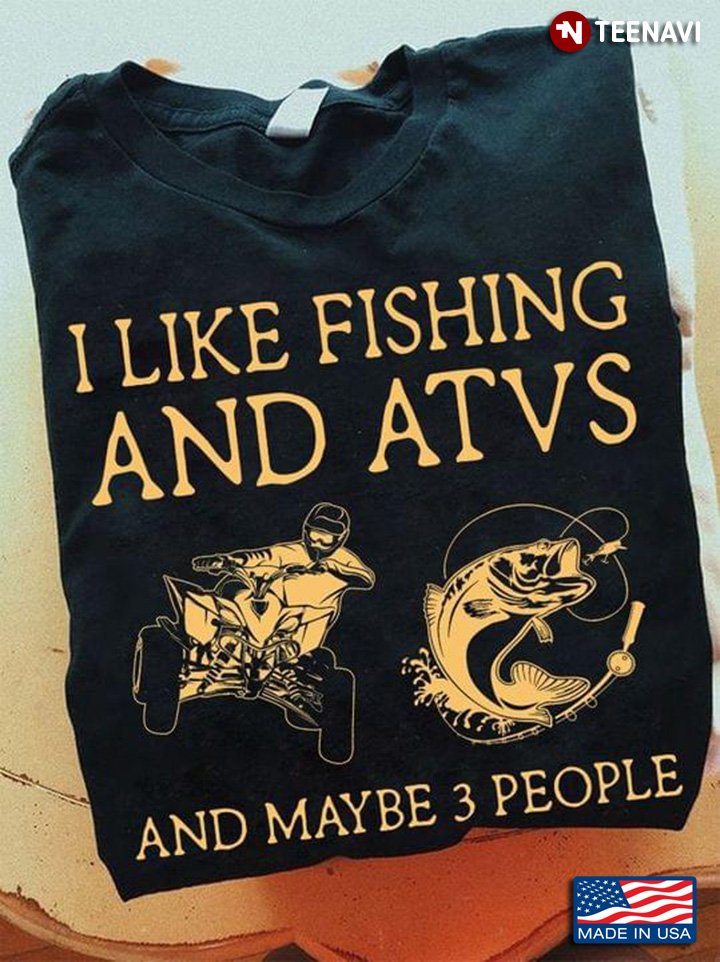 I Like Fishing And ATVs And Maybe 3 People