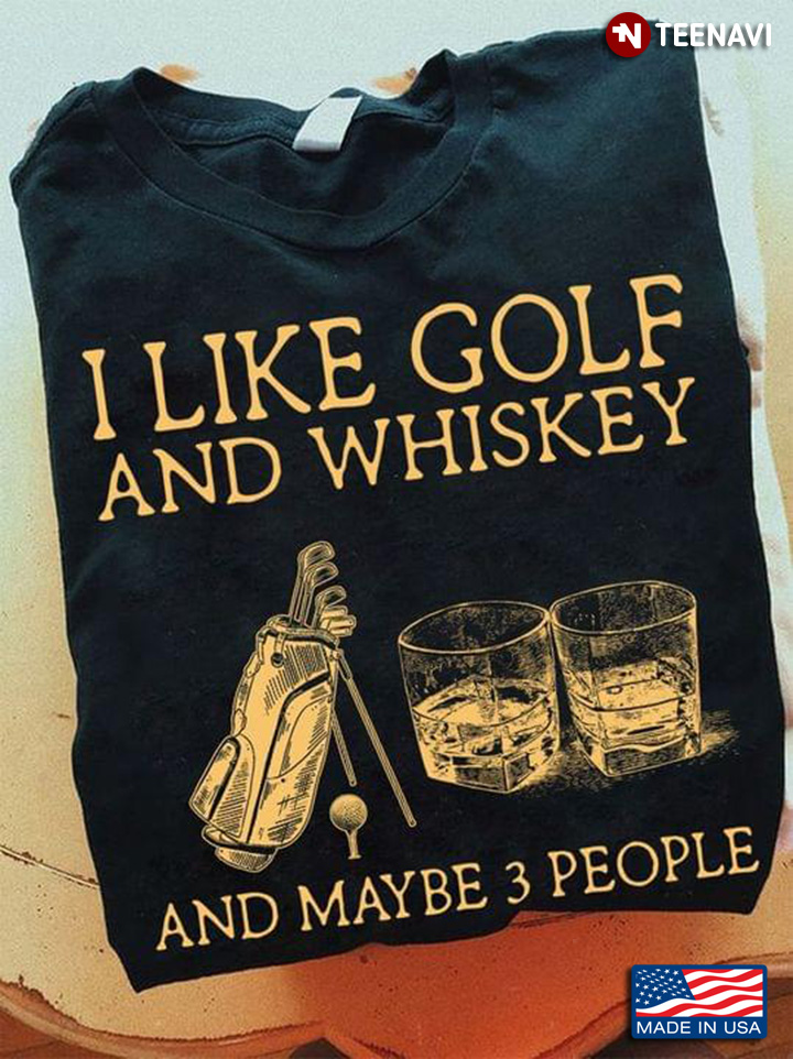 I Like Golf And Whiskey And Maybe 3 People Alcohol Lover