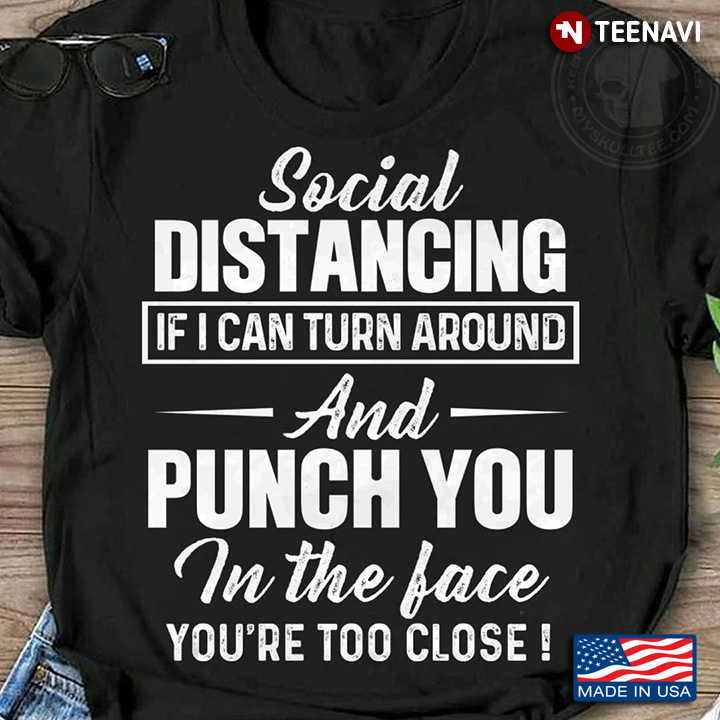 Social Distancing If I Can Turn Around And Punch You In The Face You’re Too Close