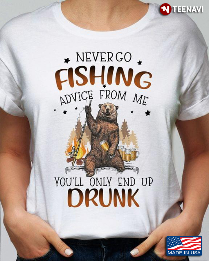 Never Go Fishing Advice From me You’ll Only End Up Drunk