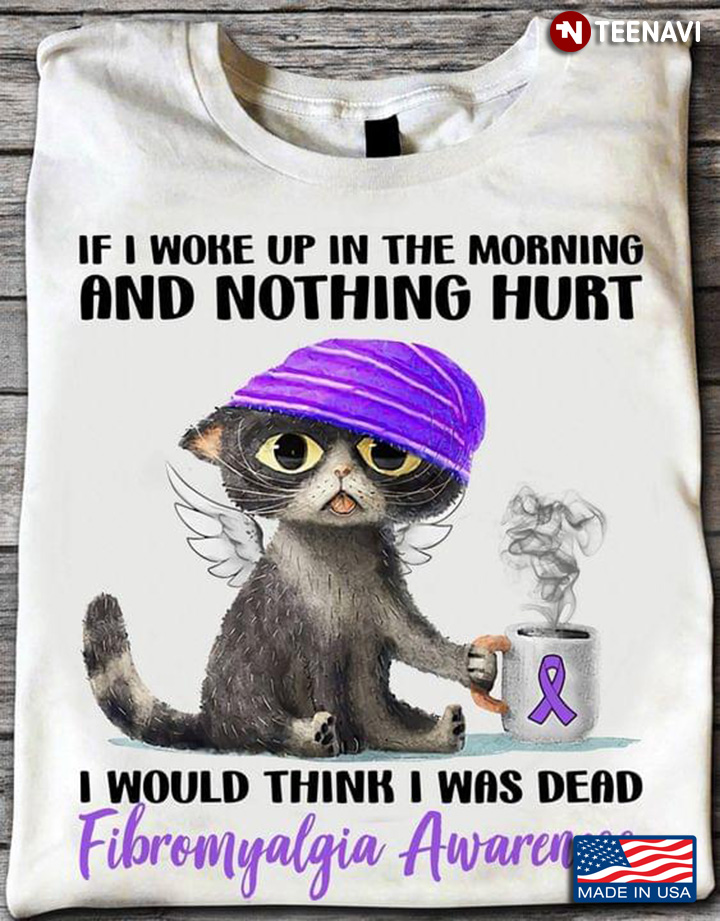 Cat If I Woke Up In The Morning And Nothing Hurt I Would Think I Was Dead Fibromyalgia Awareness