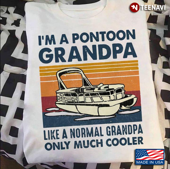 I’m A Pontoon Grandpa Like A Normal Grandpa Only Much Cooler
