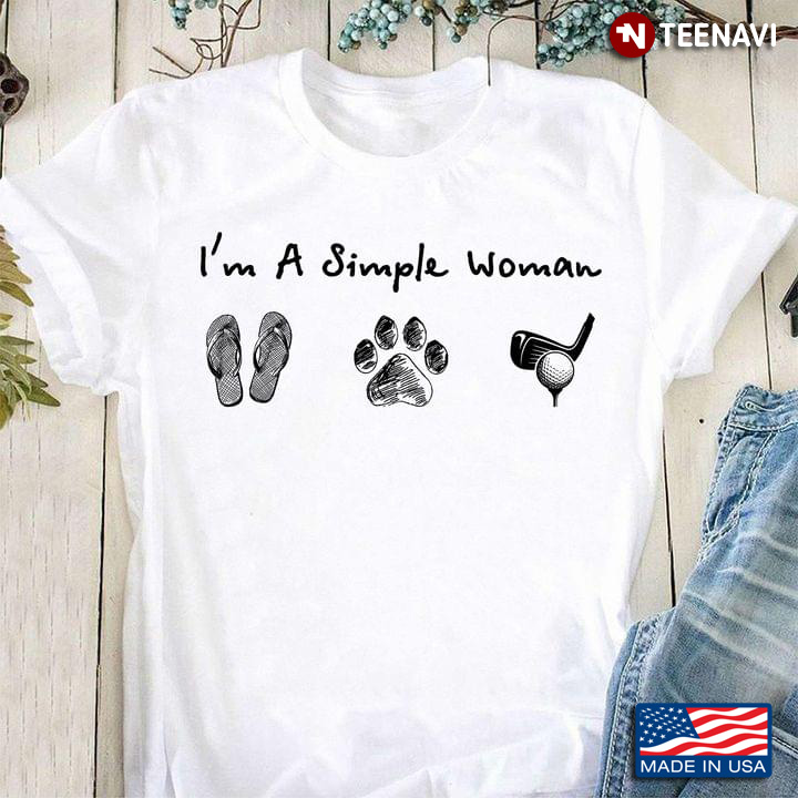 I’m A Simple Woman I Love Flip Flops, Dogs And Golf