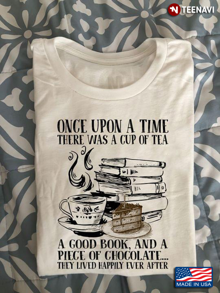Once Upon A Time There Was A Cup Of Tea A Good Book And A Really Good Piece Of Chocolate