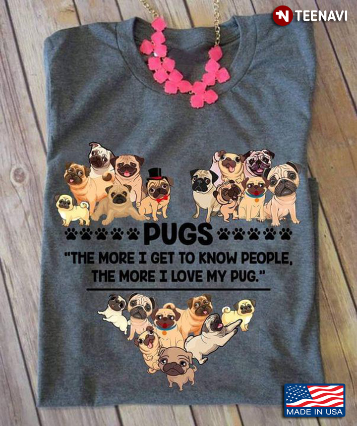 Pugs The More I Get To Know People The More I Love My Pug Gift For Dog Lover