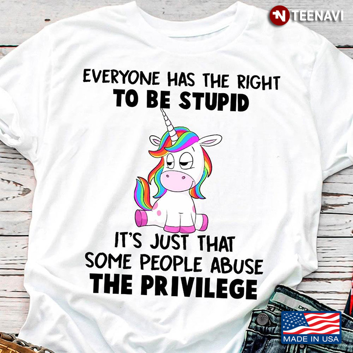 Unicorn Everyone Has The Right To Be Stupid It’s Just That Some People Abuse The Privilege