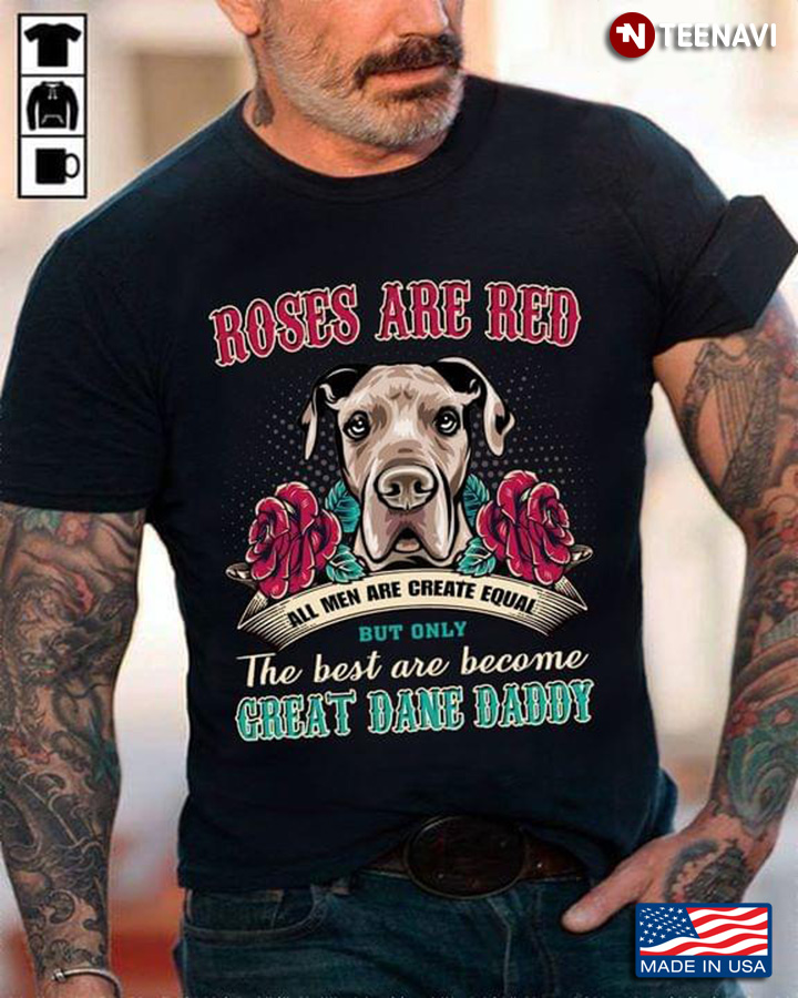 Great Dane Roses Are Red All Men Are Created Equal But Only The Best Are Become Great Dane Daddy