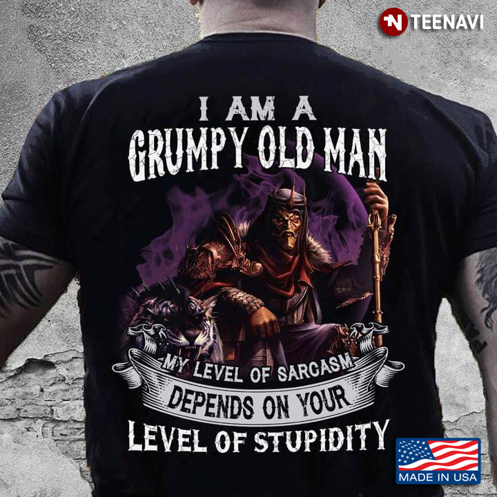 Cool Warrior I Am A Grumpy Old Man My Level Of Sarcasm Depends On Your Level Of Stupidity