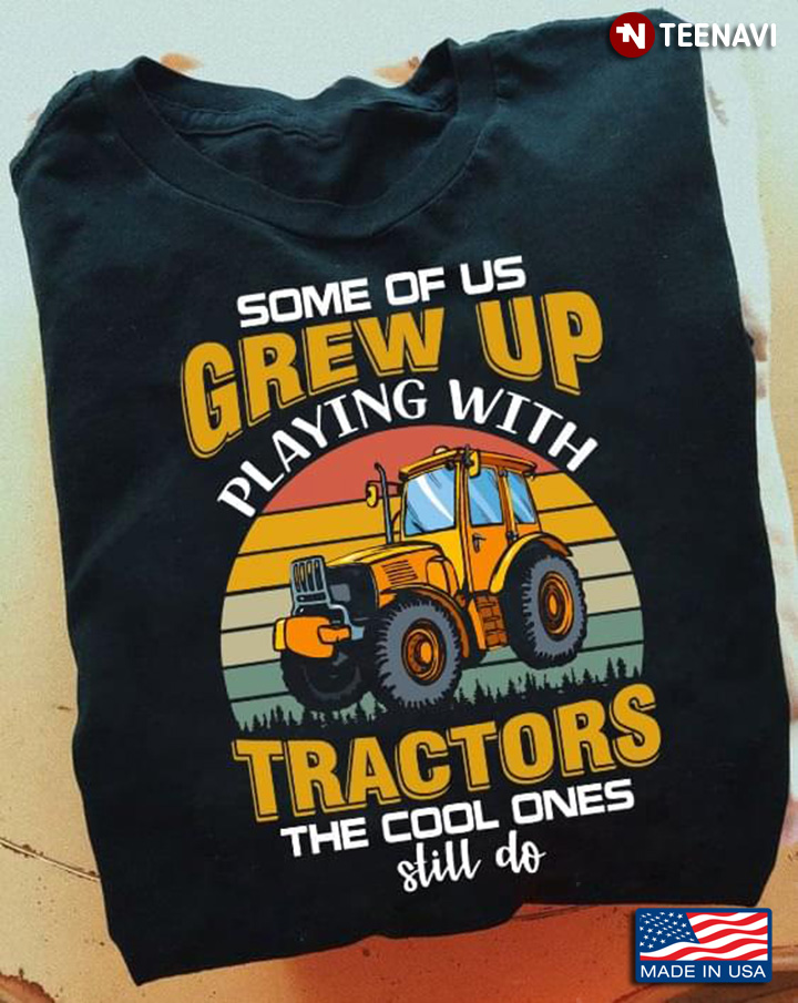 Some Of Us Grew Up Playing With Tractors Farming