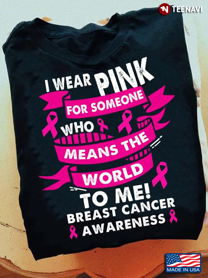 I Wear Pink For Someone Who Means The World To Me Breast Cancer