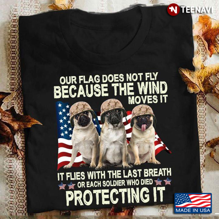 Cool Pugs Our Flag Does Not Fly Because The Wind Moves It It Flies With The Last Breath Or Each Sold