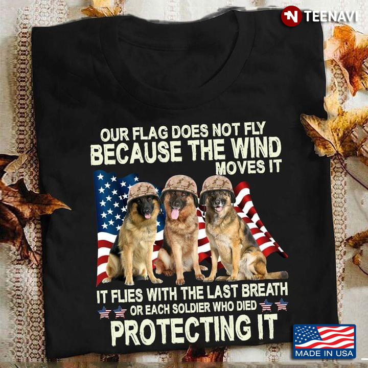 German Shepherd American Flag Our Flag Does Not Fly Because The Wind Moves It Flies With The Last Br
