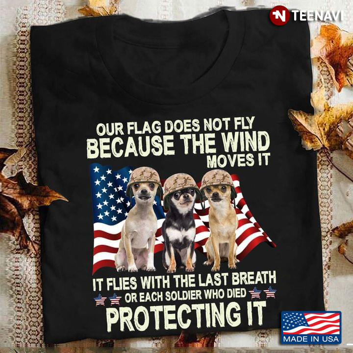 Cool Chihuahuas Our Flag Does Not Fly Because The Wind Moves It It Flies With The Last Breath