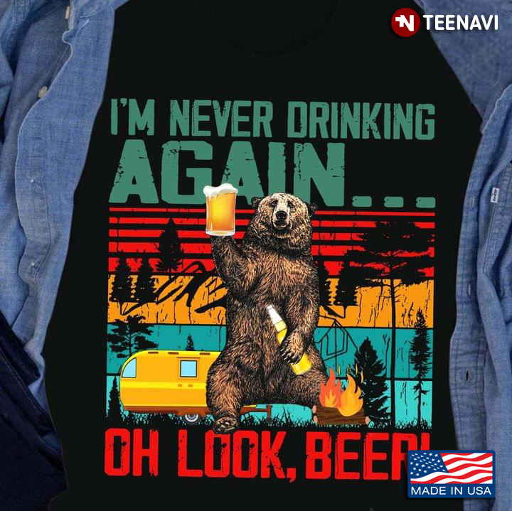 I’m Never Drinking Again Oh Look Beer Bear Funny Drinker Camping Day