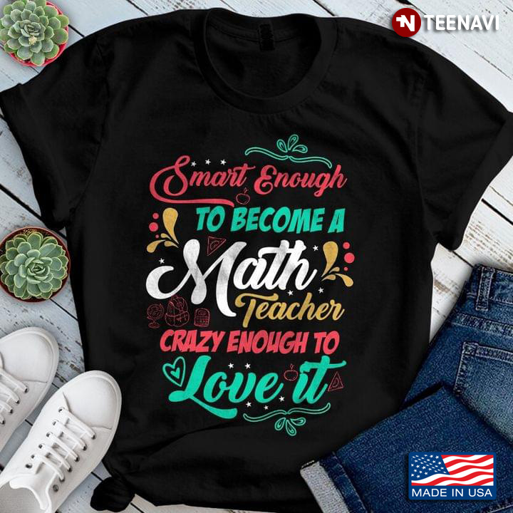 Smart Enough To Become A Math Teacher Crazy Enough To Love It