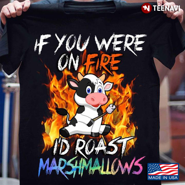 Funny Cow If You Were On Fire I’d Roast Marshmallows