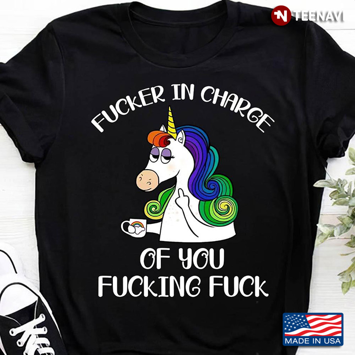 Fucker In Charge Of You Fucking Fucks Funny Unicorn
