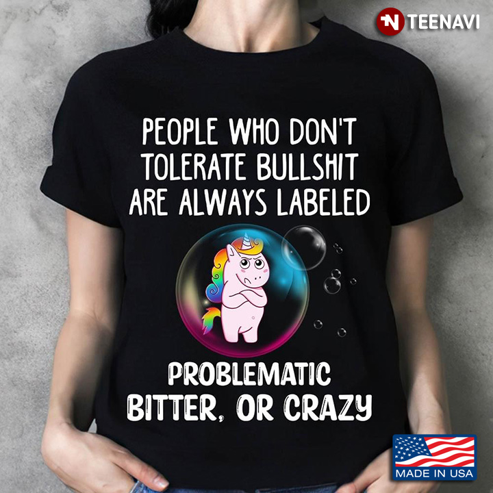 Unicorn People Who Don’t Tolerate Bullshirt Are Always Labeled Problematic Bitter Or Crazy