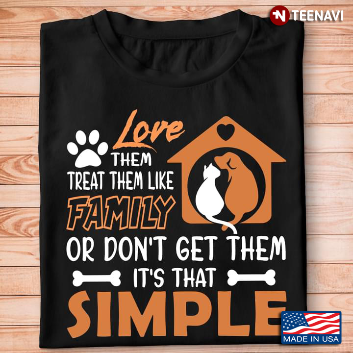 Dog And Cat Love Them Treat Them Like Family Or Don’t Get Them It’s That Simple