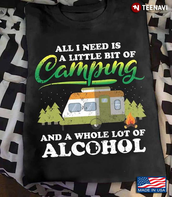 All I Need Today Is A Little Bit Of Camping And A Whole Lot Of Alcohol