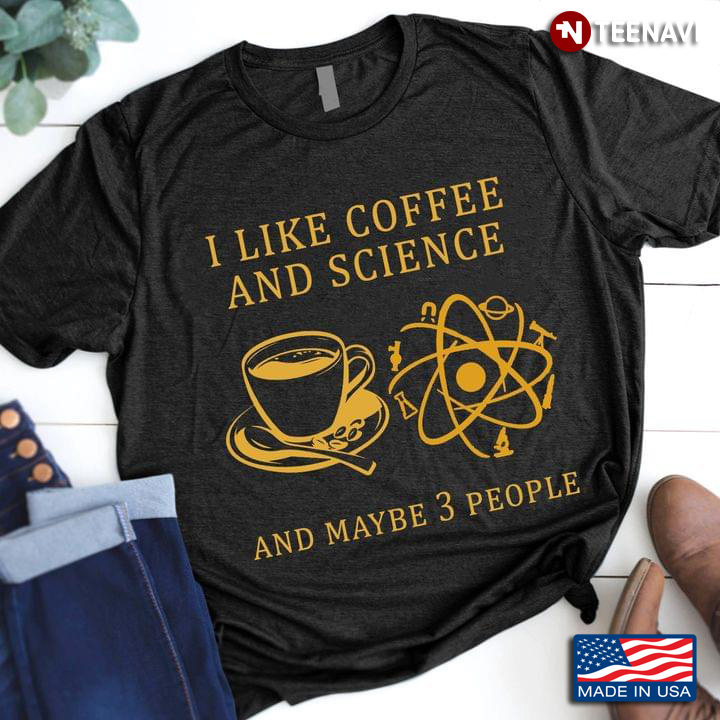 I Like Coffee And Science And Maybe 3 People