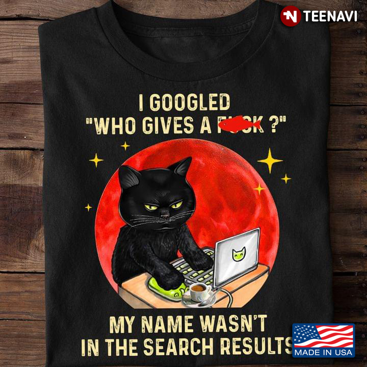 Black Cat I Goodled Who Gives A Fuck My Name Wasn’t In The Search Results