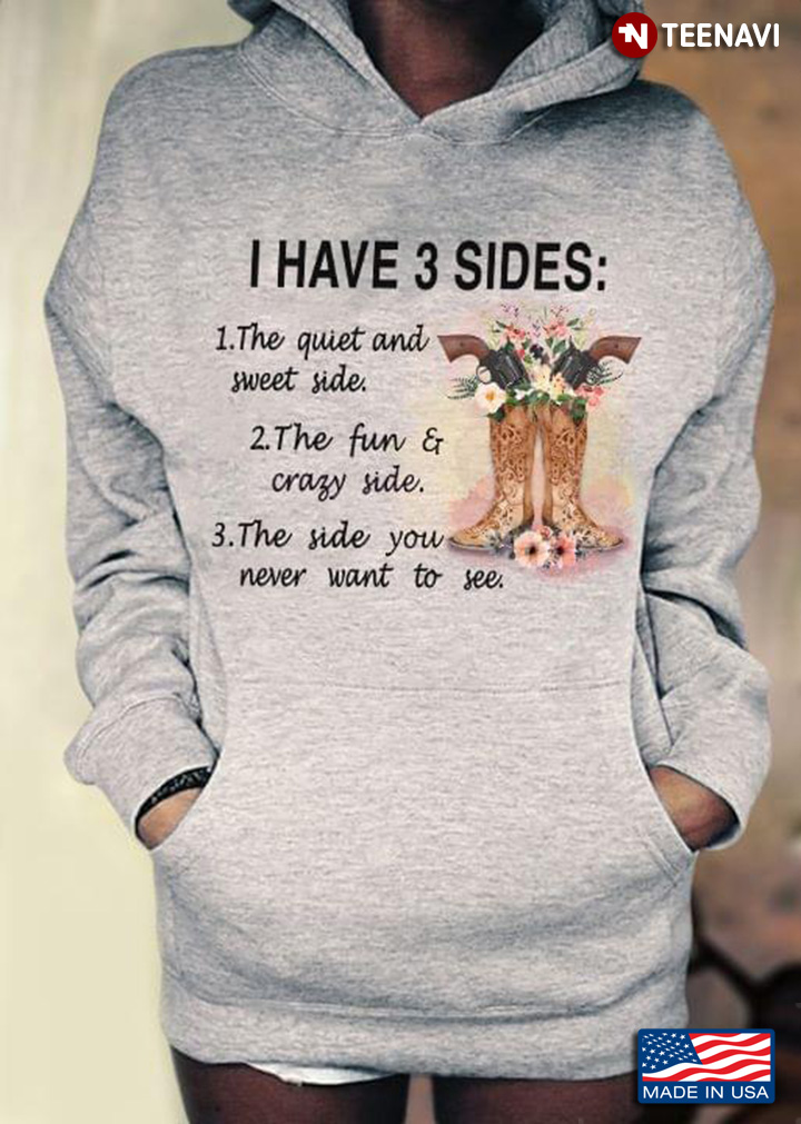 I Have Three Sides The Quiet And Sweet Side The Fun And Crazy Side And The Side You Never Want To