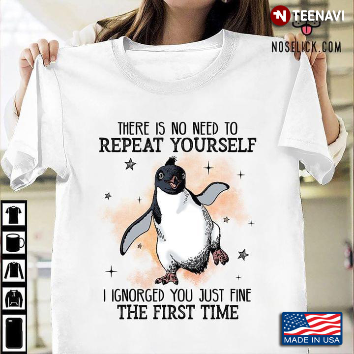 Funny Penguin There Is No Need To Repeat Yourself I Ignored You Just Fine The First Time
