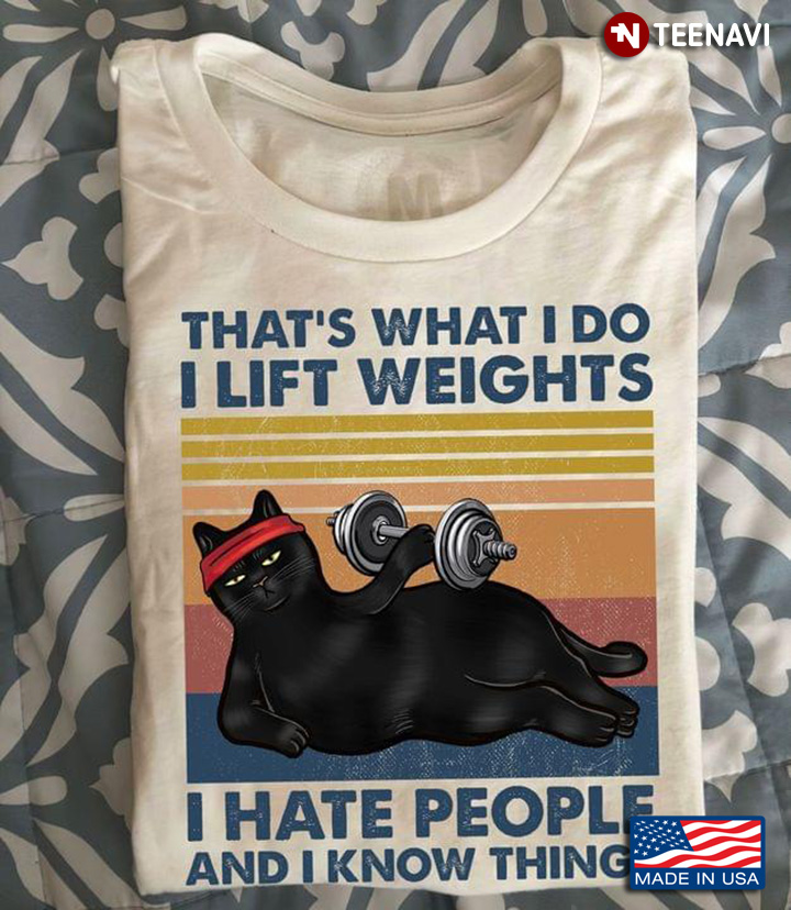 That Is What I Do I Lifting Weights I Hate People I Know Things Black Cat