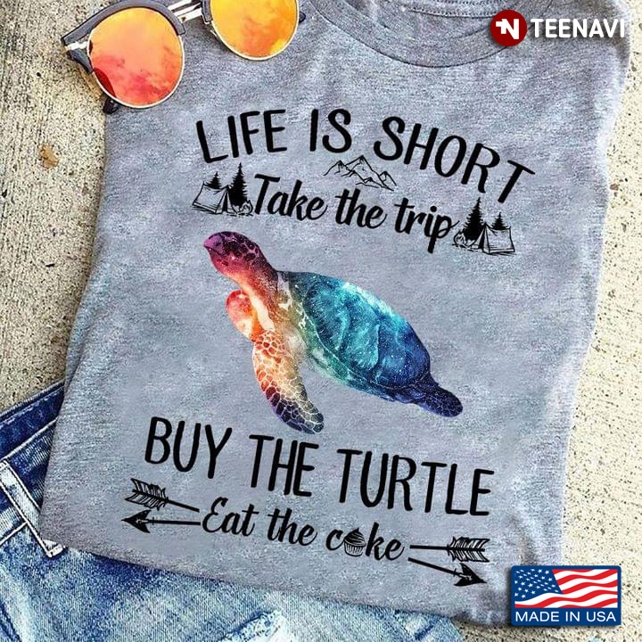 Life Is Short Take The Trip Buy The Turtle Eat The Cake