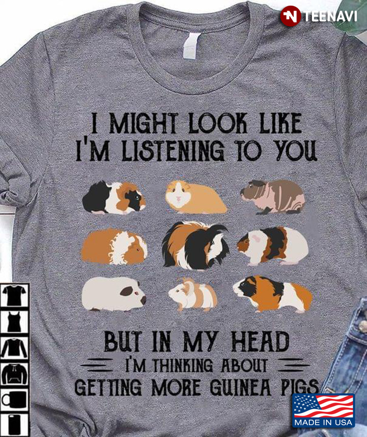 I Might Look Like I’m Listening To You But In My Head I’m Thinking About Getting Guinea Pigs