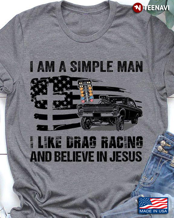 I Am A Simple Man I Like Drag Racing And Believe In Jesus