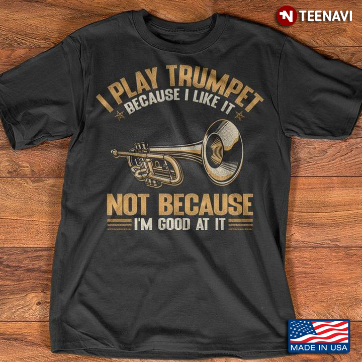 I Play Trumpet Because I Like It Not Because I’m Good At It