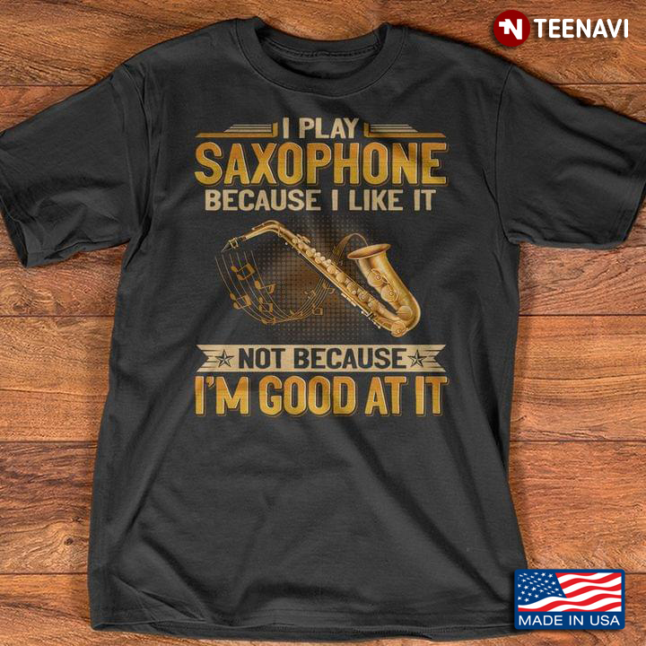 I Play Saxophone Because I Like It Not Because I’m Good At It