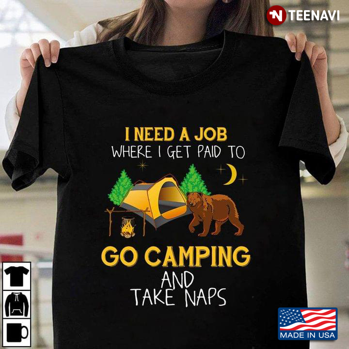 I Need A Job Where I Get Paid To Go Camping And Take Naps Camping Bear Version