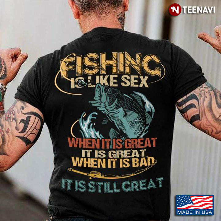 Fishing Is Like Sex When It’s Good It’s Great And When It’s Bad It’s Still Great