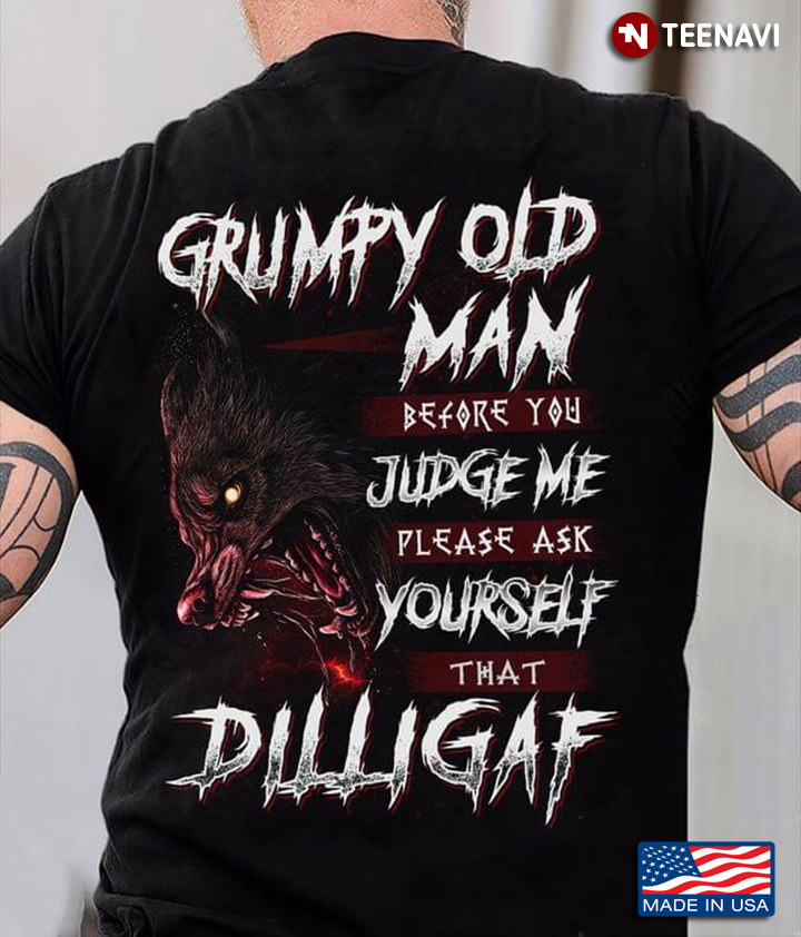 Grumpy Old Man Before You Judge Me Please Ask Yourself That Dilligaf
