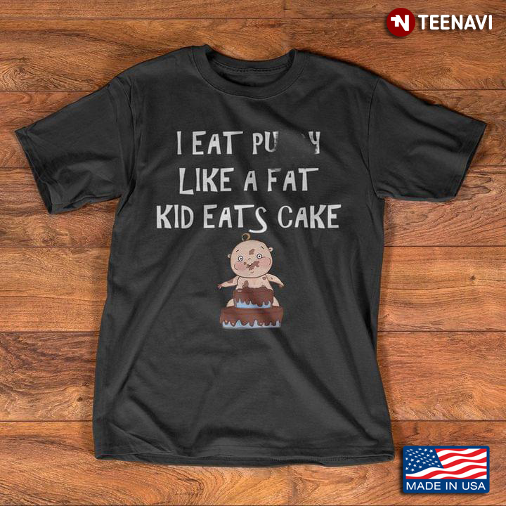 I Eat Pussy Like A Fat Kid Eats Cake