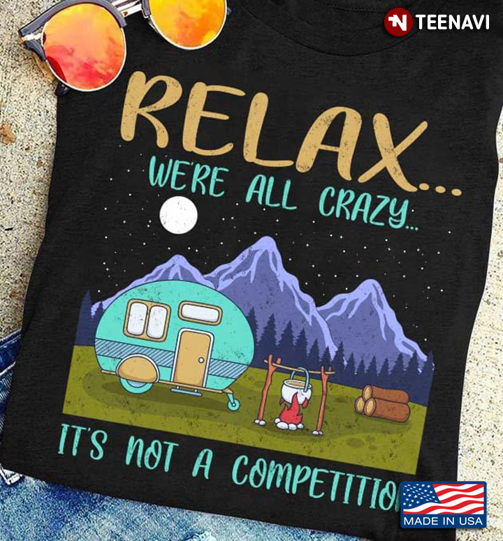 Relax We’re All Crazy It’s Not A Competition Camping