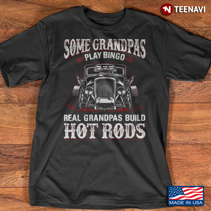 Some Grandpas Play Bingo Real Grandpas Build Hot Rods