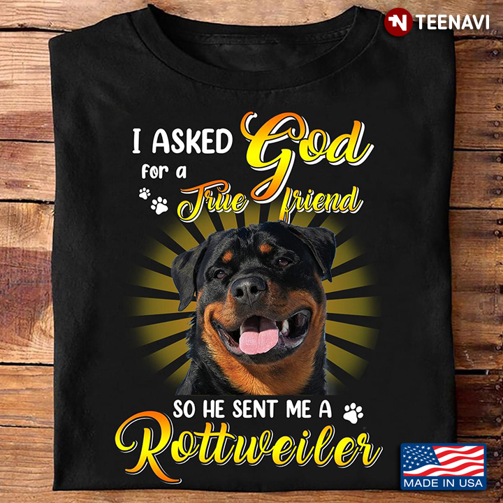 I Asked God For A True Friend So He Gave Me A Rottweiler