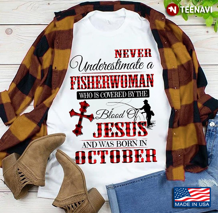 Never Underestimate A Fisherwoman Who Is Covered By The Blood Of Jesus And Was Born In October